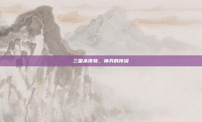 三国杀传奇,神兵的传说