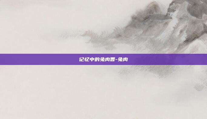 记忆中的兔肉香-兔肉