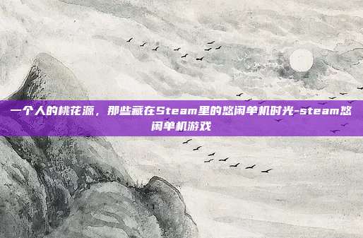 一个人的桃花源,那些藏在Steam里的悠闲单机时光-steam悠闲单机游戏