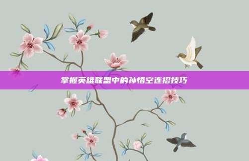 掌握英雄联盟中的孙悟空连招技巧