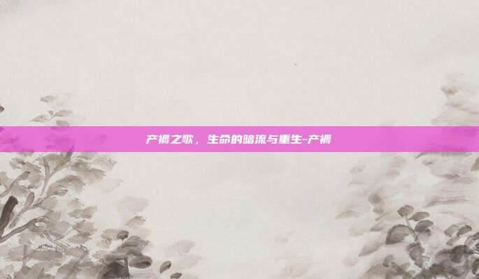 产褥之歌,生命的暗流与重生-产褥
