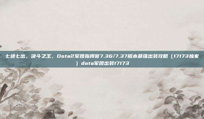 七进七出,决斗之王,Dota2军团指挥官7.36/7.37版本最强出装攻略(17173独家)dota军团出装17173