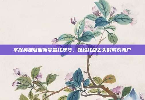 掌握英雄联盟账号查找技巧,轻松找回丢失的游戏账户