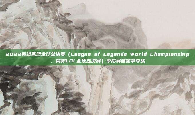 2022英雄联盟全球总决赛（League of Legends World Championship，简称LOL全球总决赛）季后赛名额争夺战