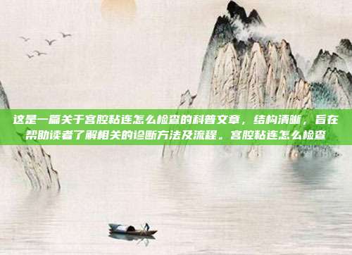 这是一篇关于宫腔粘连怎么检查的科普文章，结构清晰，旨在帮助读者了解相关的诊断方法及流程。宫腔粘连怎么检查