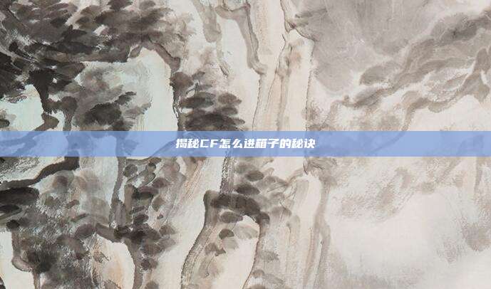 揭秘CF怎么进箱子的秘诀
