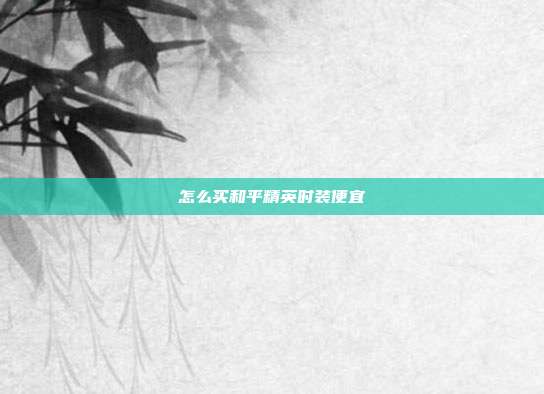 怎么买和平精英时装便宜