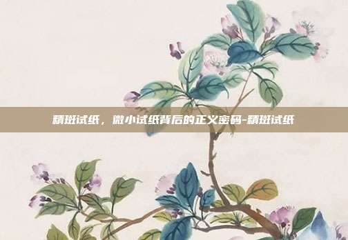 精斑试纸,微小试纸背后的正义密码-精斑试纸