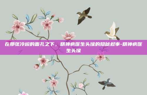 在那张冷峻的面孔之下,精神病医生头像的隐秘叙事-精神病医生头像