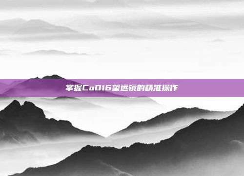掌握CoD16望远镜的精准操作