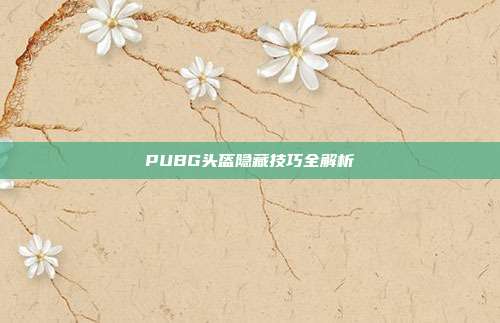 PUBG头盔隐藏技巧全解析