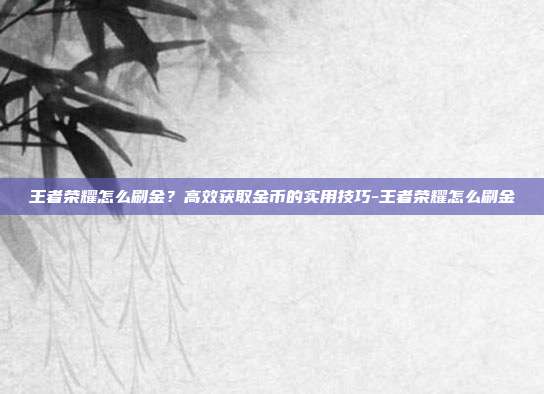 王者荣耀怎么刷金？高效获取金币的实用技巧-王者荣耀怎么刷金