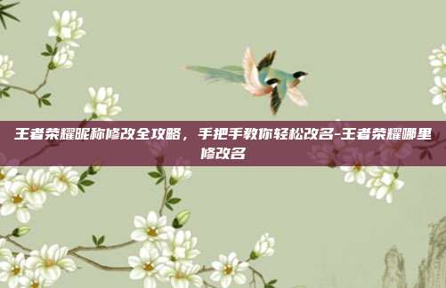 王者荣耀昵称修改全攻略，手把手教你轻松改名-王者荣耀哪里修改名