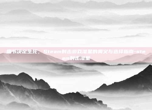 细节决定生死,Steam射击游戏准星的奥义与选择指南-steam射击准星