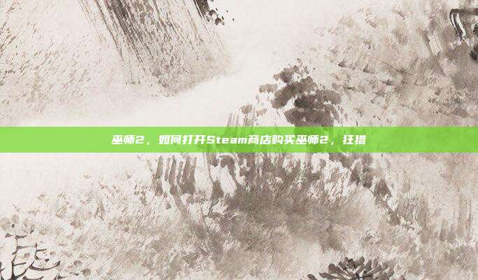 巫师2，如何打开Steam商店购买巫师2，狂猎