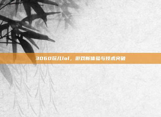 3060玩儿lol，游戏新体验与技术突破
