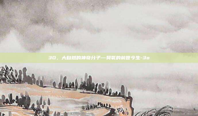 3O，大自然的神奇分子—臭氧的前世今生-3o