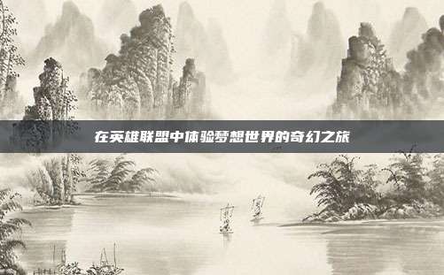 在英雄联盟中体验梦想世界的奇幻之旅