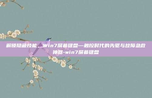 解锁隐藏技能,Win7屏幕键盘—触控时代的先驱与故障急救神器-win7屏幕键盘