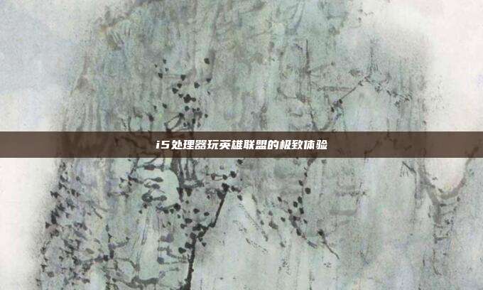 i5处理器玩英雄联盟的极致体验
