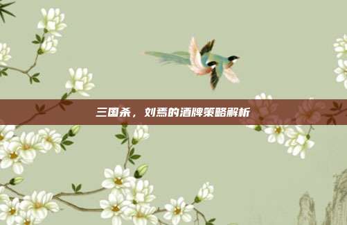三国杀,刘焉的酒牌策略解析