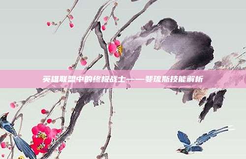 英雄联盟中的终极战士——斐琉斯技能解析
