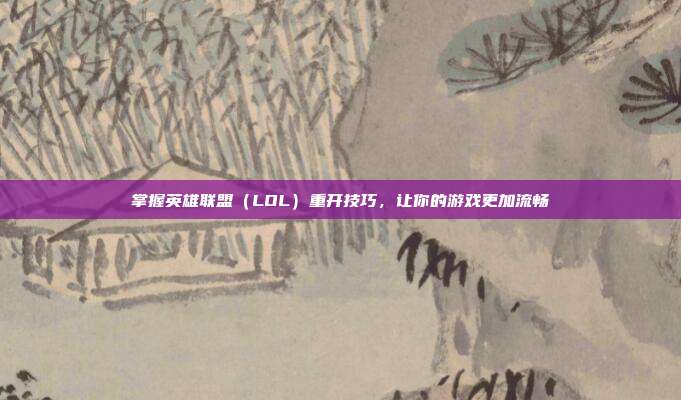 掌握英雄联盟(LOL)重开技巧,让你的游戏更加流畅