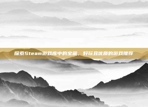 探索Steam游戏库中的宝藏,好玩且优质的游戏推荐