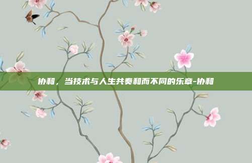 协和,当技术与人生共奏和而不同的乐章-协和