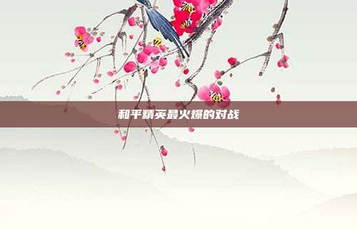 和平精英最火爆的对战