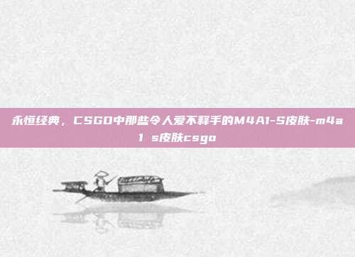 永恒经典,CSGO中那些令人爱不释手的M4A1-S皮肤-m4a1 s皮肤csgo