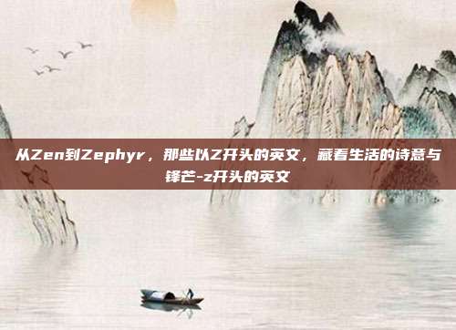 从Zen到Zephyr,那些以Z开头的英文,藏着生活的诗意与锋芒-z开头的英文