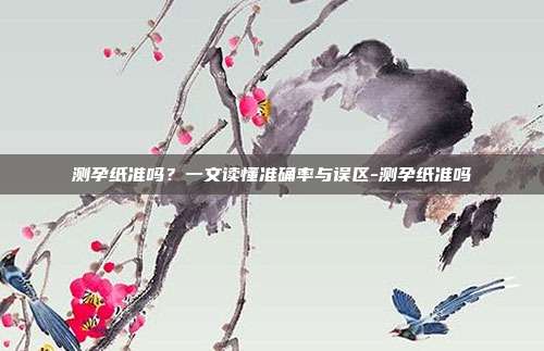 测孕纸准吗?一文读懂准确率与误区-测孕纸准吗