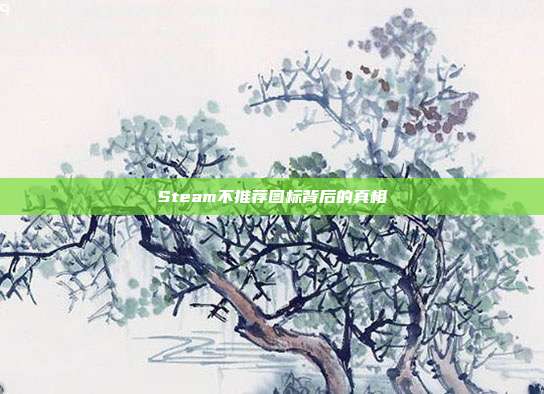 Steam不推荐图标背后的真相