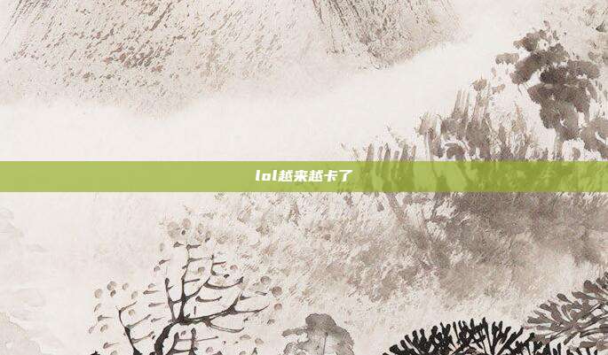 lol越来越卡了