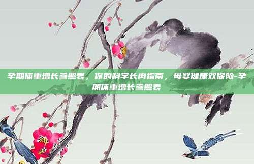 孕期体重增长参照表，你的科学长肉指南，母婴健康双保险-孕期体重增长参照表