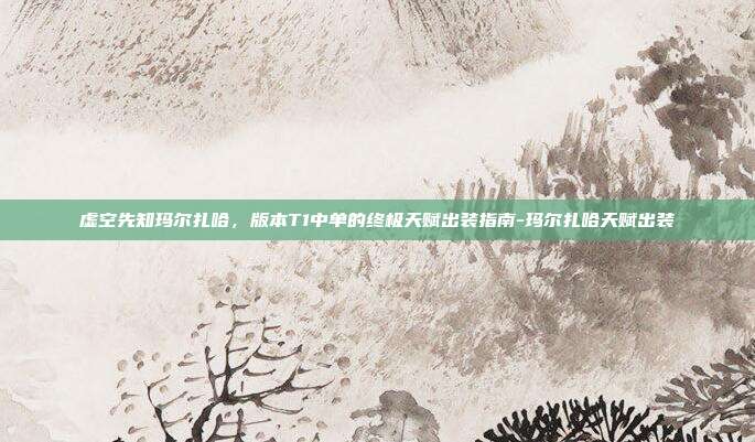 虚空先知玛尔扎哈，版本T1中单的终极天赋出装指南-玛尔扎哈天赋出装