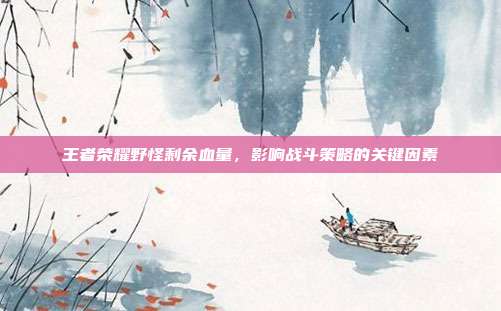 王者荣耀野怪剩余血量，影响战斗策略的关键因素
