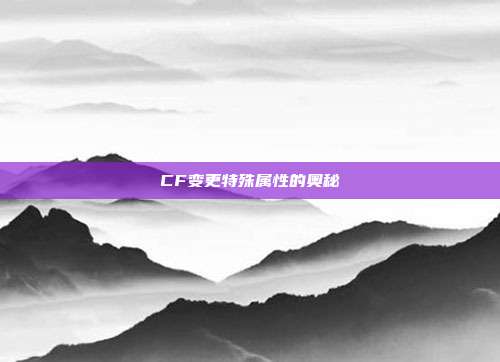 CF变更特殊属性的奥秘