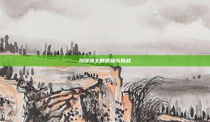 沙漠领主的荣耀与挑战
