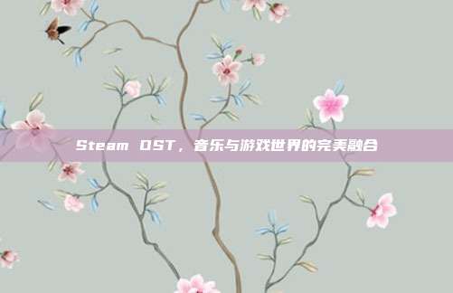 Steam OST,音乐与游戏世界的完美融合