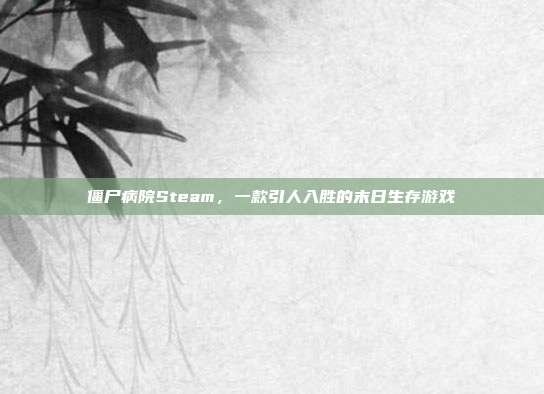 僵尸病院Steam，一款引人入胜的末日生存游戏