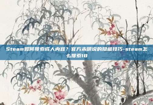 Steam如何搜索成人内容？官方未明说的隐藏技巧-steam怎么搜索18
