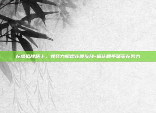在虚拟战场上，我努力如烟花般绽放-烟花和平精英在努力