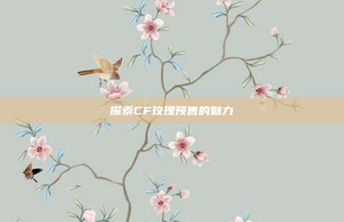 探索CF玫瑰预售的魅力