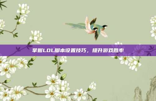 掌握LOL脚本设置技巧,提升游戏胜率