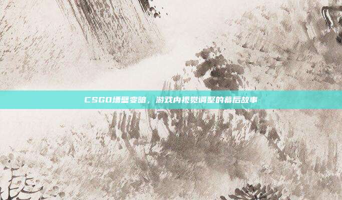 CSGO墙壁变暗，游戏内视觉调整的幕后故事