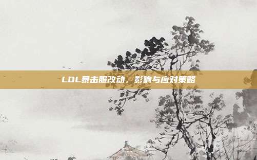 LOL暴击服改动,影响与应对策略