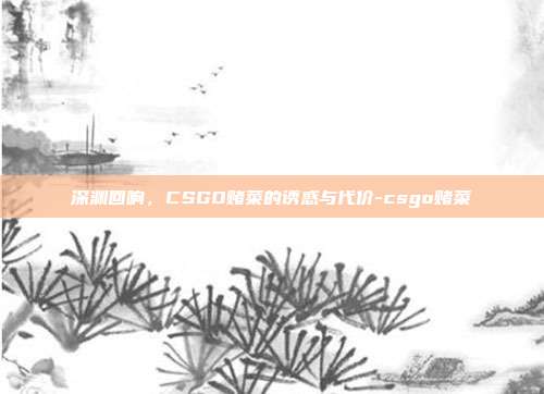 深渊回响，CSGO赌菜的诱惑与代价-csgo赌菜