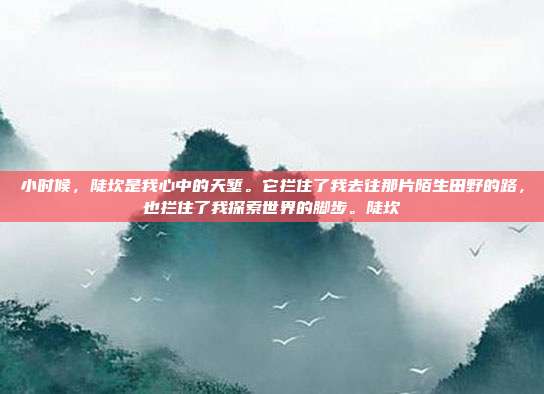 小时候，陡坎是我心中的天堑。它拦住了我去往那片陌生田野的路，也拦住了我探索世界的脚步。陡坎